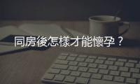 同房後怎樣才能懷孕？